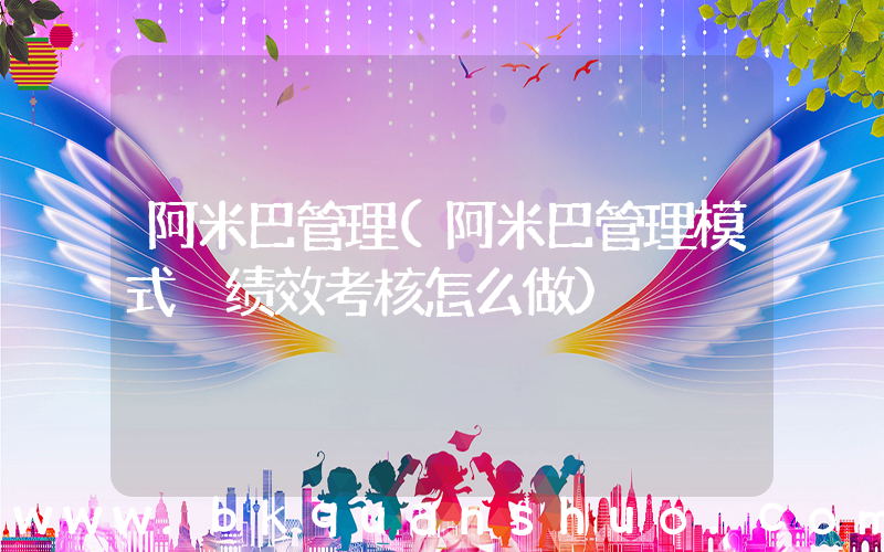 阿米巴管理(阿米巴管理模式 绩效考核怎么做)